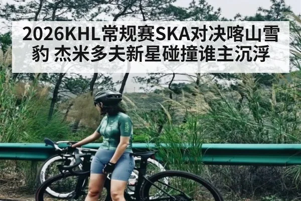 2026KHL常规赛SKA对决喀山雪豹 杰米多夫新星碰撞谁主沉浮 | kaiyun