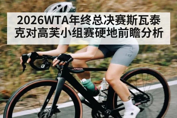2026WTA年终总决赛斯瓦泰克对高芙小组赛硬地前瞻分析 | kaiyun