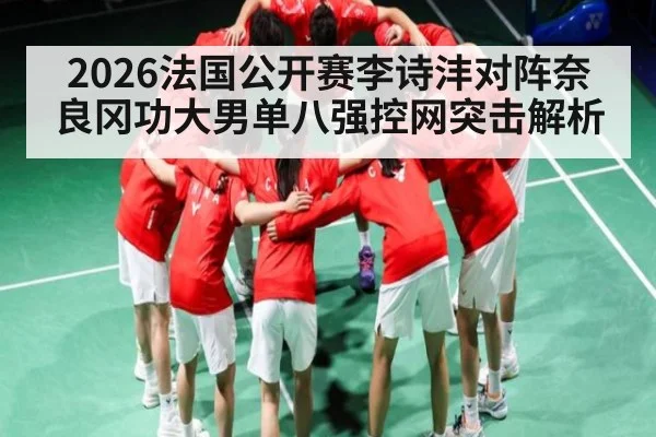 2026法国公开赛李诗沣对阵奈良冈功大男单八强控网突击解析 | kaiyun